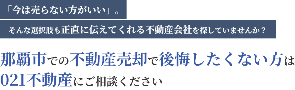 「今は売らない方がいい」。そんな選択肢も正直に伝えてくれる不動産会社を探していませんか？那覇市での不動産売却で後悔したくない方は021不動産にご相談ください